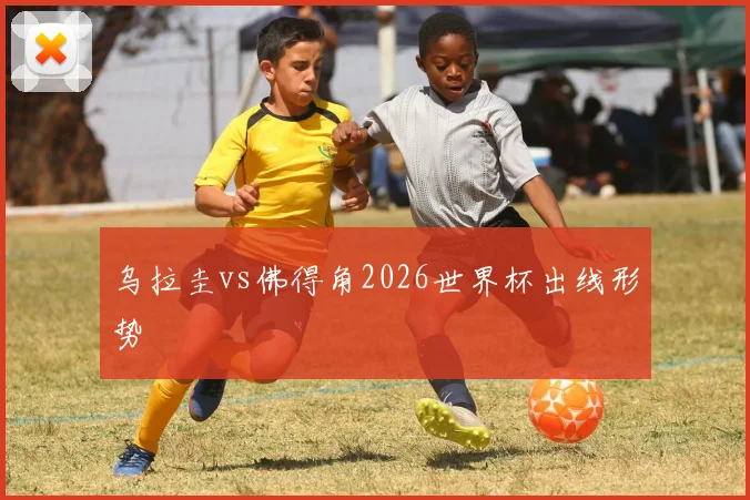 乌拉圭vs佛得角2026世界杯出线形势