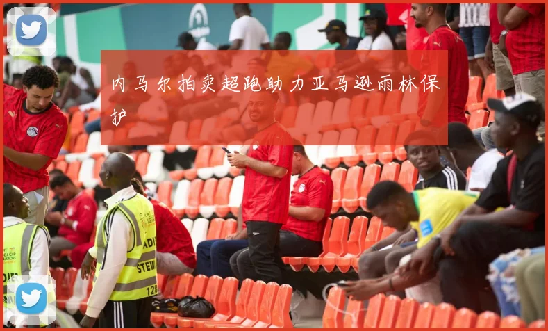 内马尔拍卖超跑助力亚马逊雨林保护