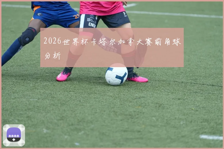 2026世界杯卡塔尔加拿大赛前角球分析
