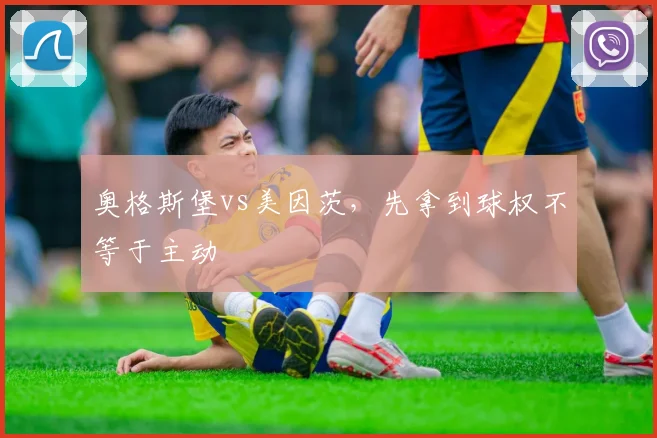 奥格斯堡vs美因茨,先拿到球权不等于主动