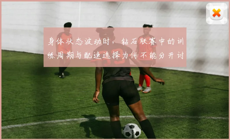 身体状态波动时，钻石联赛中的训练周期与配速选择为何不能分开讨论