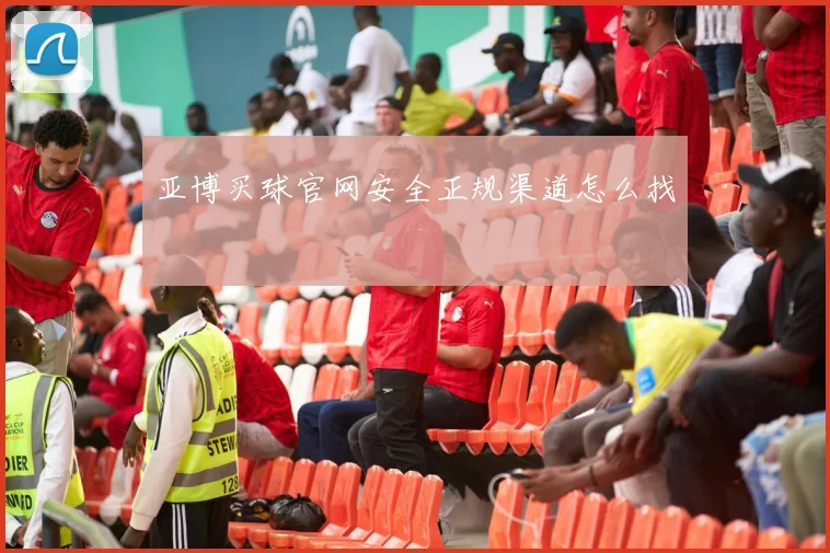 亚博买球官网安全正规渠道怎么找