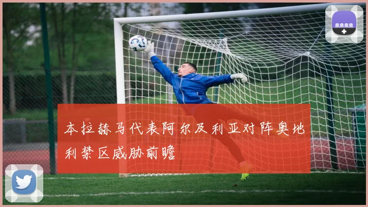 本拉赫马代表阿尔及利亚对阵奥地利禁区威胁前瞻