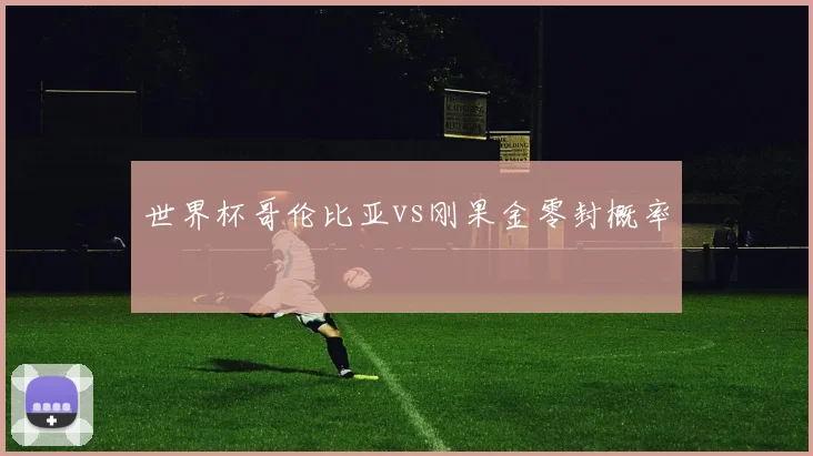 世界杯哥伦比亚vs刚果金零封概率