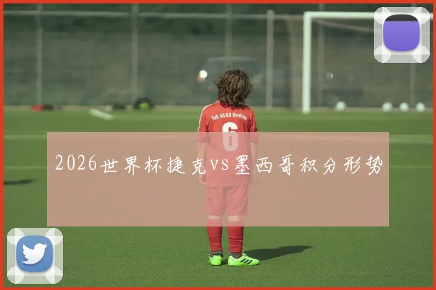 2026世界杯捷克vs墨西哥积分形势