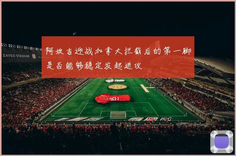 阿坎吉迎战加拿大拦截后的第一脚是否能够稳定发起进攻