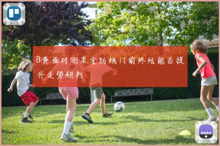 B费面对刚果金防线门前终结能否提升走势研判