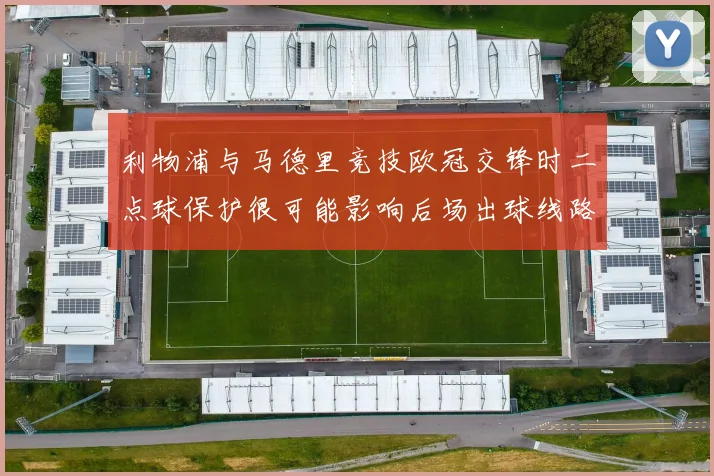 利物浦与马德里竞技欧冠交锋时二点球保护很可能影响后场出球线路