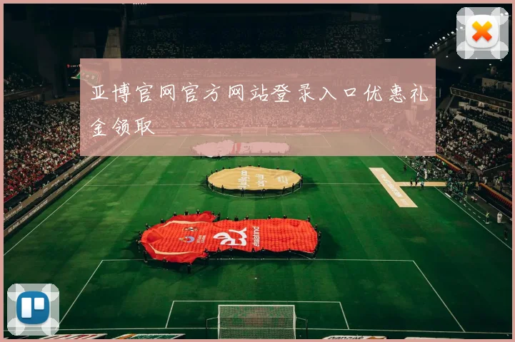 亚博官网官方网站登录入口优惠礼金领取