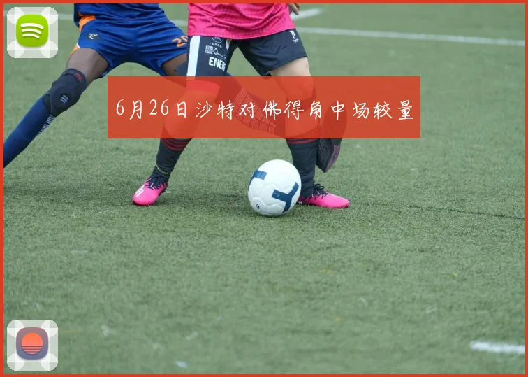 6月26日沙特对佛得角中场较量