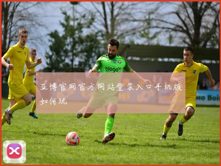 亚博官网官方网站登录入口手机版如何玩