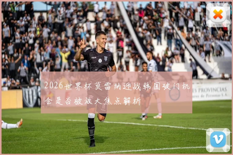 2026世界杯莫雷纳迎战韩国破门机会是否被放大焦点解析