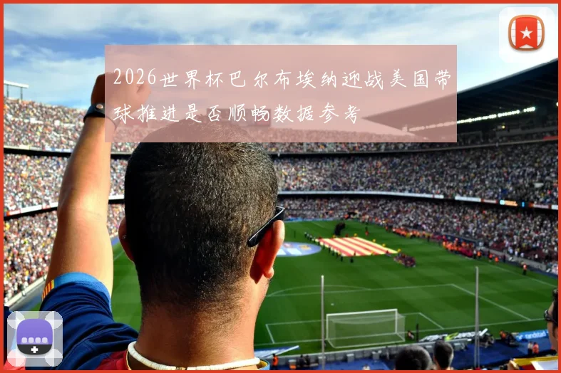 2026世界杯巴尔布埃纳迎战美国带球推进是否顺畅数据参考