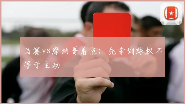 马赛vs摩纳哥看点:先拿到球权不等于主动