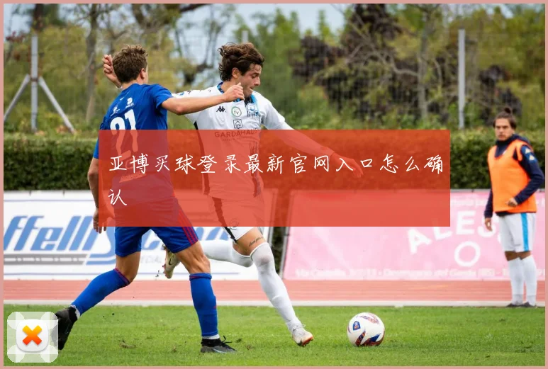 亚博买球登录最新官网入口怎么确认