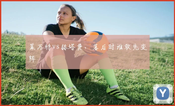 莱万特vs赫塔费,落后时谁敢先变阵
