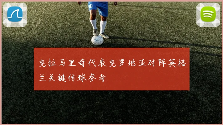 克拉马里奇代表克罗地亚对阵英格兰关键传球参考