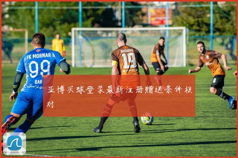 亚博买球登录最新注册赠送条件核对
