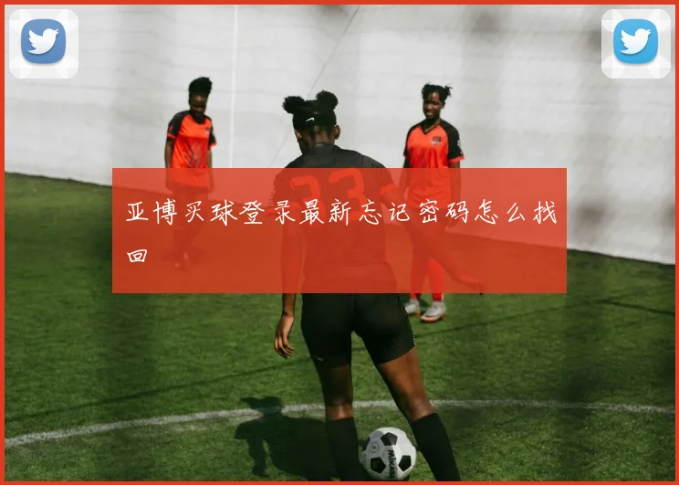 亚博买球登录最新忘记密码怎么找回